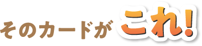 そのカードがこれ!